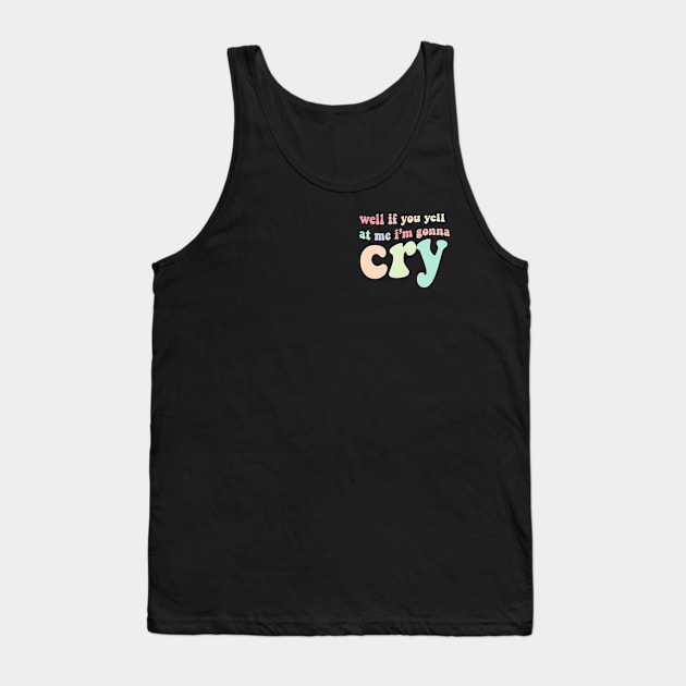 well if you yell at my I'm gonna cry Tank Top by chloecreates